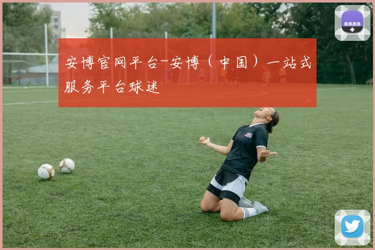 安博官网平台-安博（中国）一站式服务平台球迷