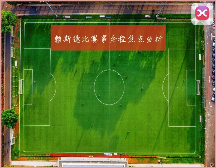赖斯德比赛事全程焦点分析