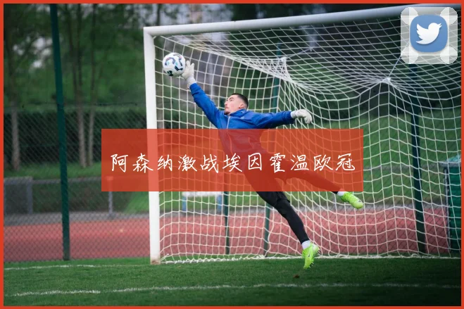 阿森纳激战埃因霍温欧冠