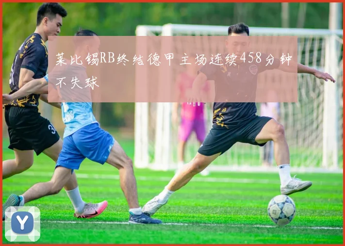 莱比锡RB终结德甲主场连续458分钟不失球