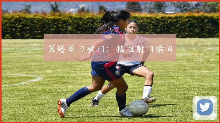 若塔单刀破门：精准射门瞬间