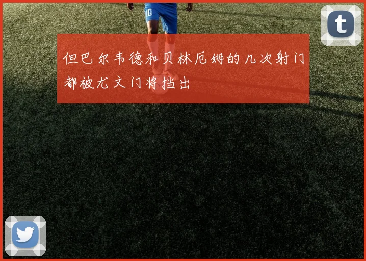 但巴尔韦德和贝林厄姆的几次射门都被尤文门将挡出