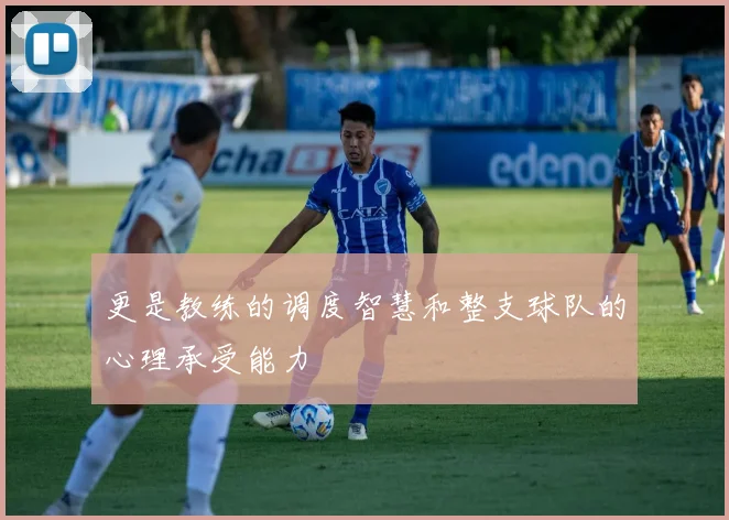 更是教练的调度智慧和整支球队的心理承受能力
