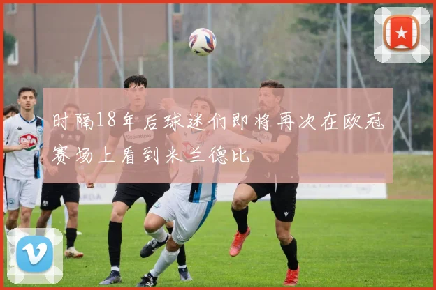 时隔18年后球迷们即将再次在欧冠赛场上看到米兰德比
