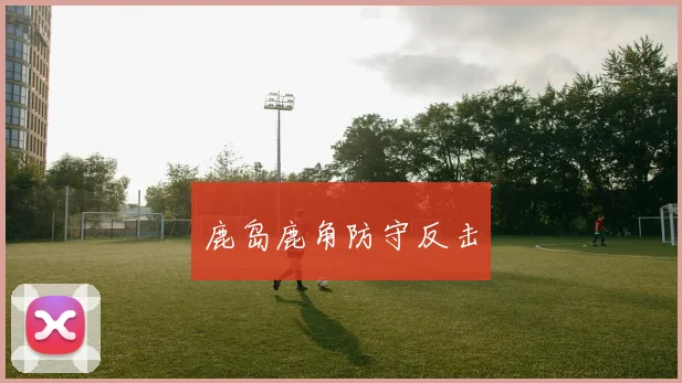 鹿岛鹿角防守反击