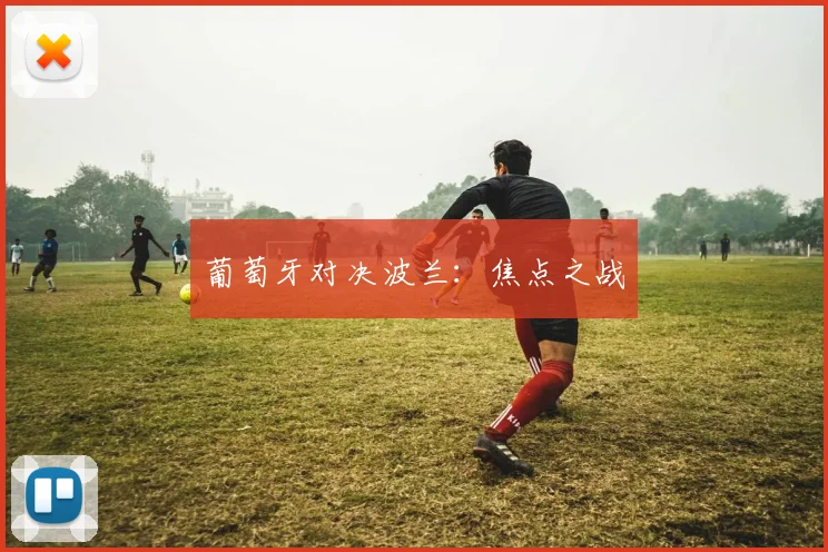 葡萄牙对决波兰：焦点之战