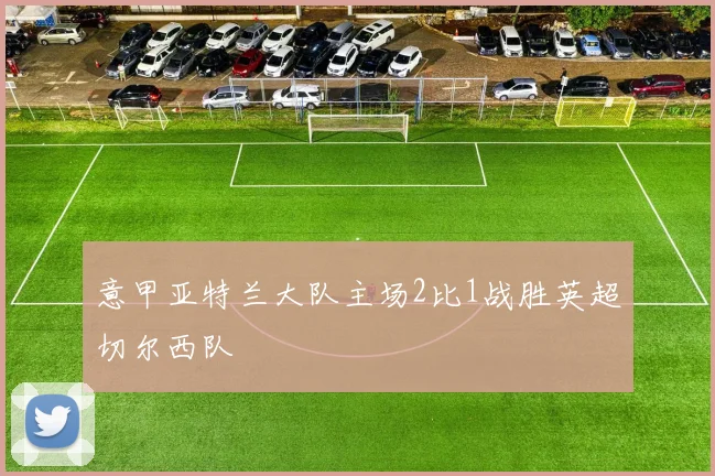 意甲亚特兰大队主场2比1战胜英超切尔西队
