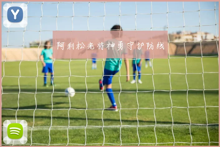 阿利松老将神勇守护防线
