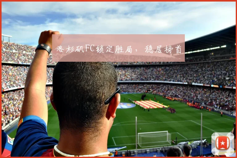 洛杉矶FC锁定胜局，稳居榜首