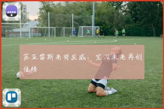 苏亚雷斯老将发威，宝刀未老再创佳绩