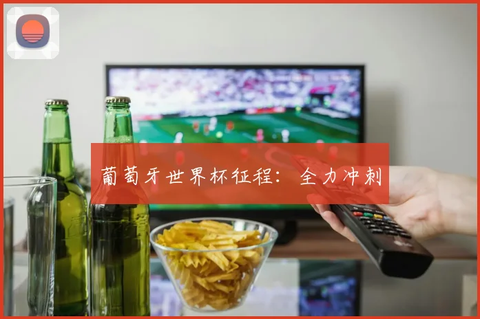 葡萄牙世界杯征程：全力冲刺
