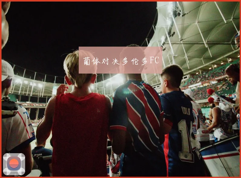 葡体对决多伦多FC