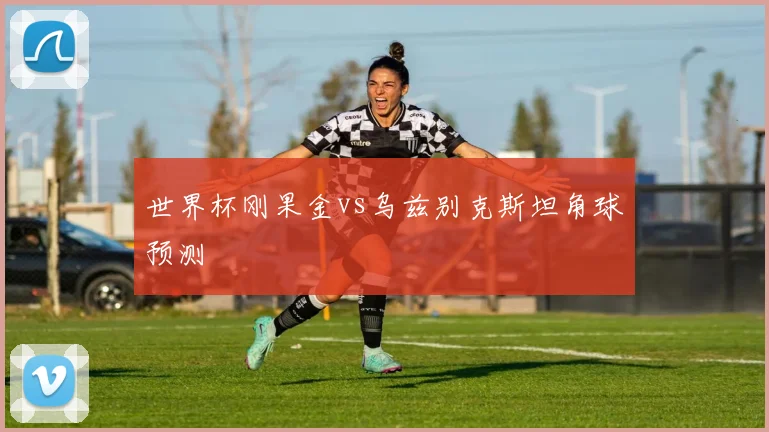 世界杯刚果金vs乌兹别克斯坦角球预测