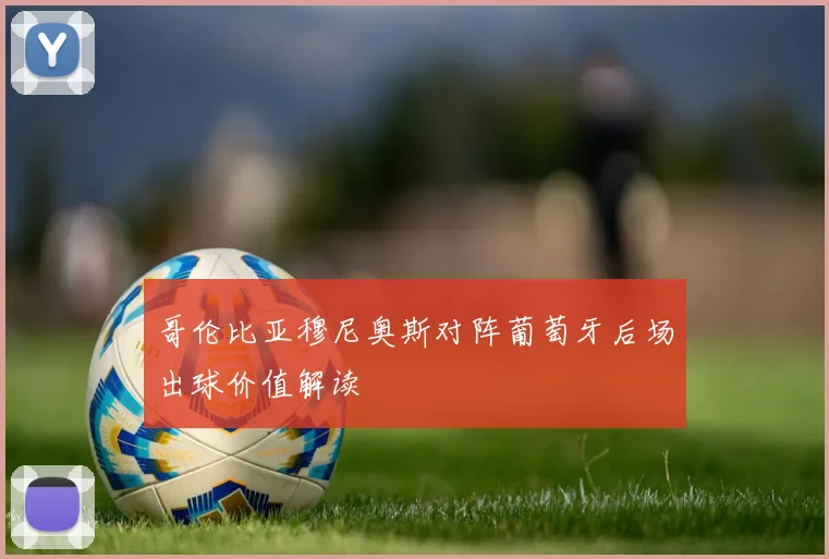 哥伦比亚穆尼奥斯对阵葡萄牙后场出球价值解读