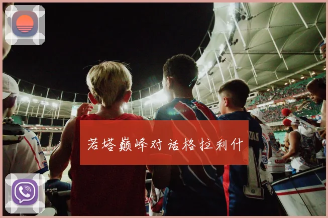 若塔巅峰对话格拉利什