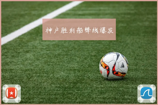神户胜利船锋线爆发