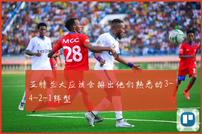 亚特兰大应该会排出他们熟悉的3-4-2-1阵型