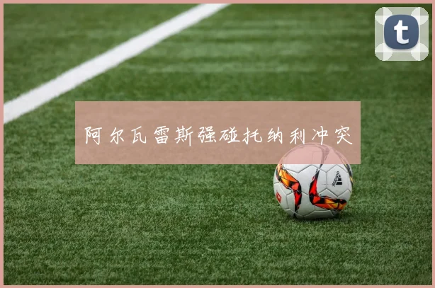阿尔瓦雷斯强碰托纳利冲突