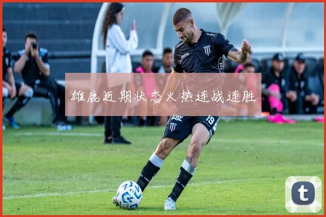 雄鹿近期状态火热连战连胜