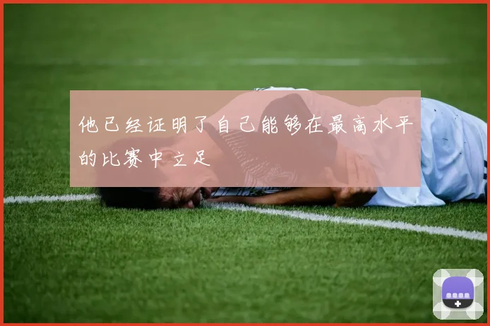 他已经证明了自己能够在最高水平的比赛中立足