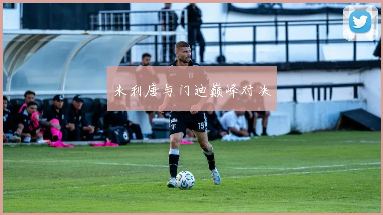 米利唐与门迪巅峰对决