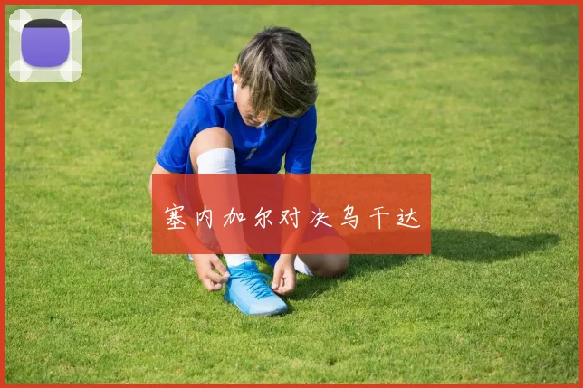 塞内加尔对决乌干达