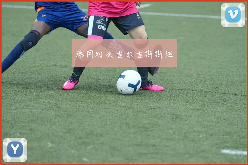 韩国对决吉尔吉斯斯坦