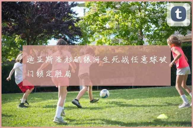 迪亚斯洛杉矶银河生死战任意球破门锁定胜局