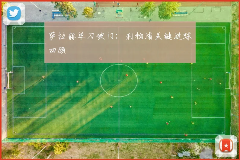 萨拉赫单刀破门：利物浦关键进球回顾
