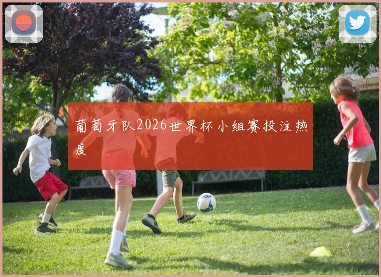 葡萄牙队2026世界杯小组赛投注热度