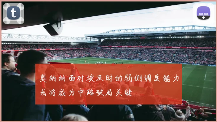 奥纳纳面对埃及时的弱侧调度能力或将成为中路破局关键