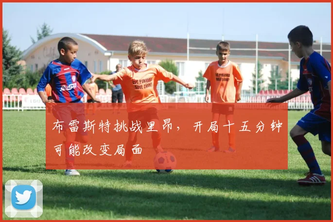 布雷斯特挑战里昂，开局十五分钟可能改变局面