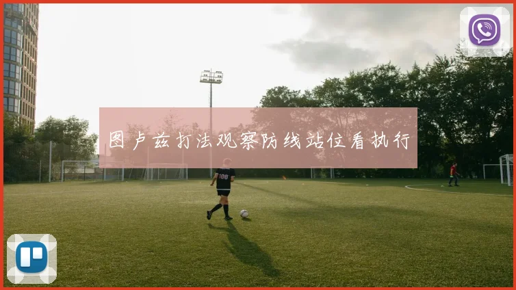 图卢兹打法观察防线站位看执行