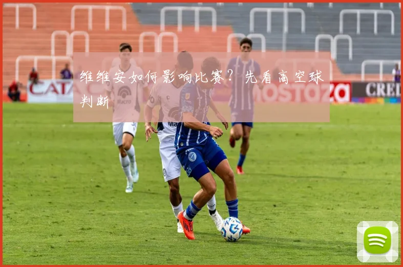 维维安如何影响比赛？先看高空球判断