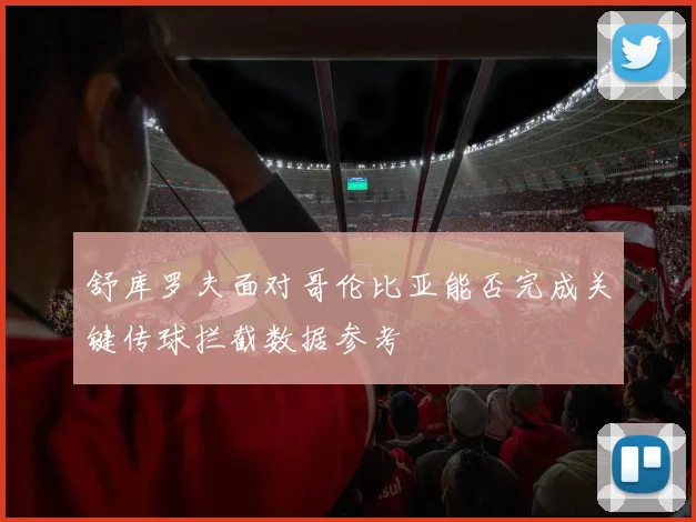 舒库罗夫面对哥伦比亚能否完成关键传球拦截数据参考