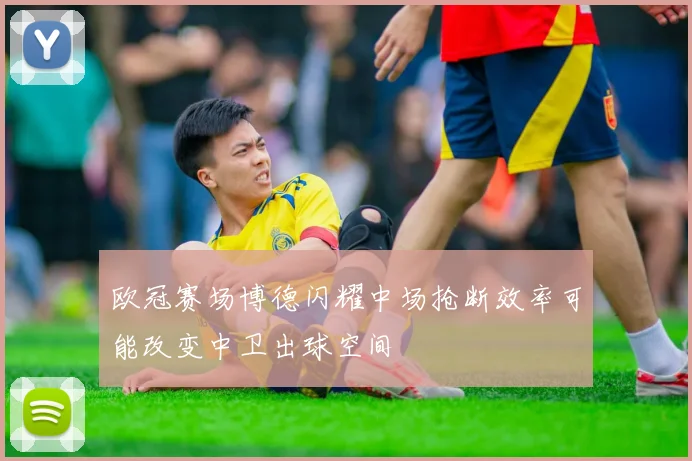 欧冠赛场博德闪耀中场抢断效率可能改变中卫出球空间