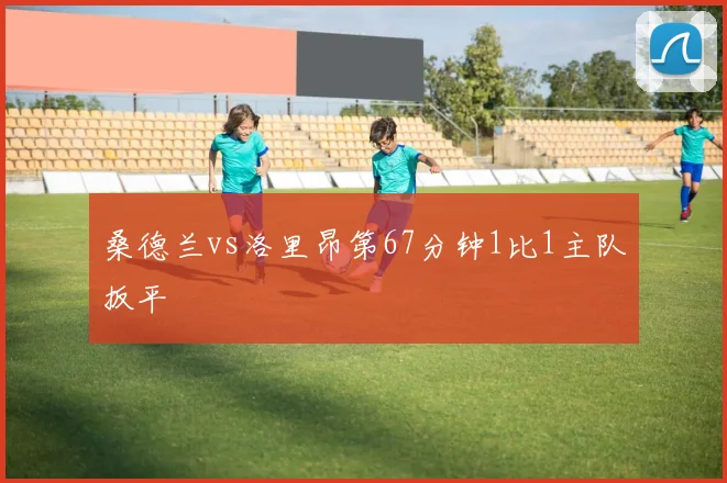 桑德兰vs洛里昂第67分钟1比1主队扳平