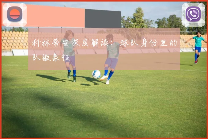 科林蒂安深度解读：球队身份里的队徽象征