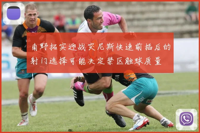 南野拓实迎战突尼斯快速前插后的射门选择可能决定禁区触球质量