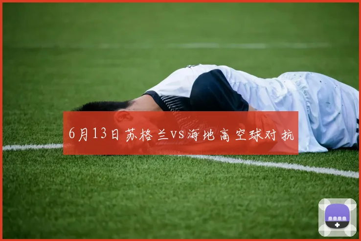 6月13日苏格兰vs海地高空球对抗