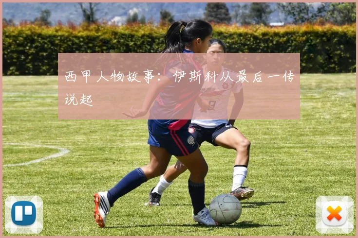 西甲人物故事：伊斯科从最后一传说起