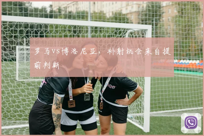 罗马vs博洛尼亚，补射机会来自提前判断