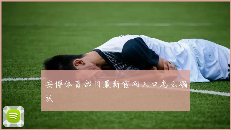 安博体育部门最新官网入口怎么确认