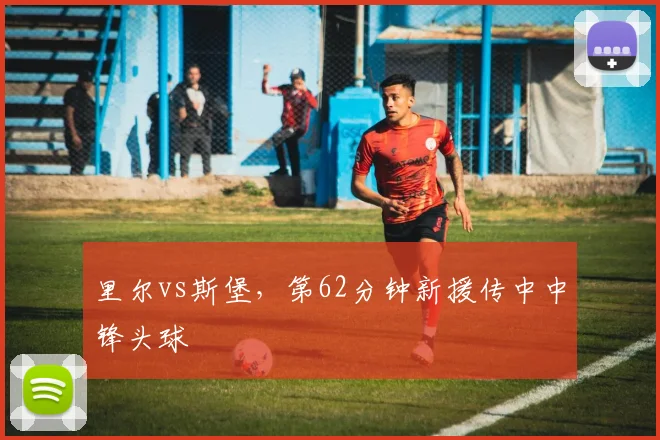 里尔vs斯堡，第62分钟新援传中中锋头球