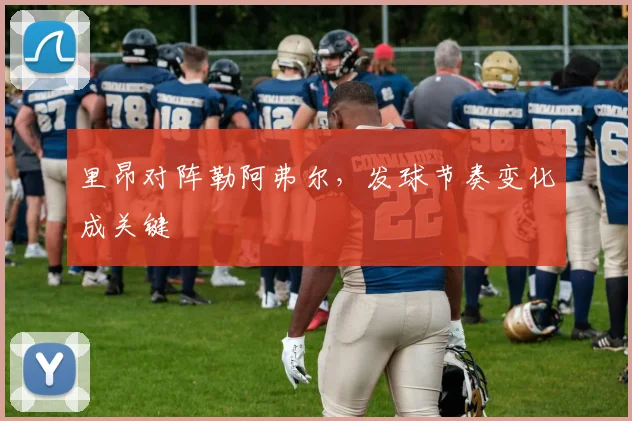 里昂对阵勒阿弗尔，发球节奏变化成关键