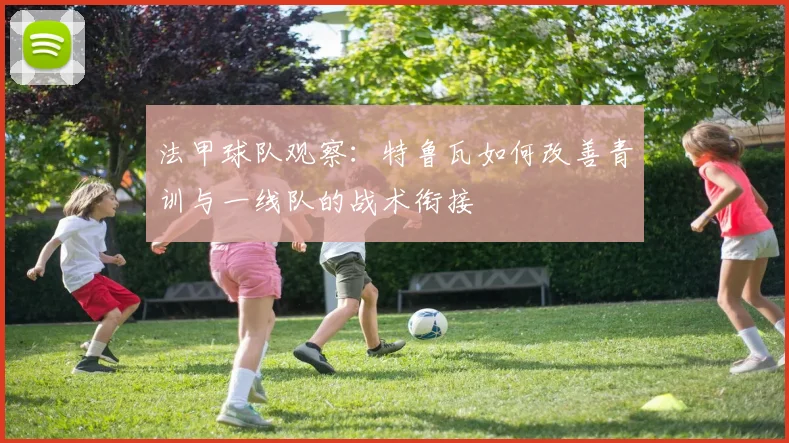 法甲球队观察：特鲁瓦如何改善青训与一线队的战术衔接