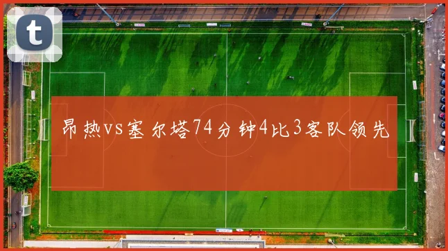 昂热vs塞尔塔74分钟4比3客队领先