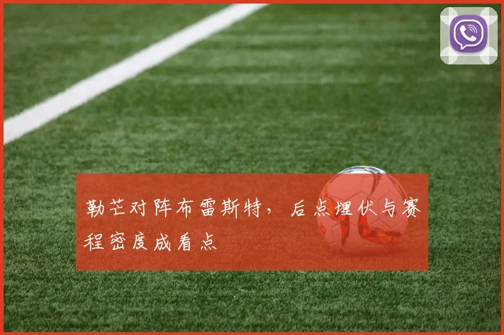 勒芒对阵布雷斯特，后点埋伏与赛程密度成看点