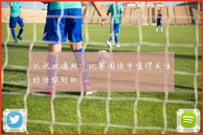 认识坎通纳：比赛阅读中值得关注的传球时机