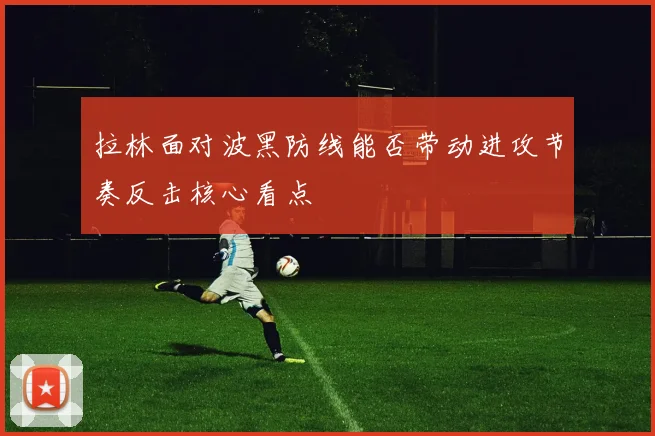 拉林面对波黑防线能否带动进攻节奏反击核心看点